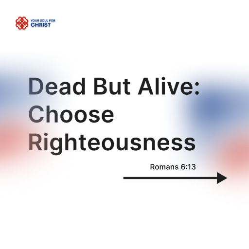 Dead But Alive: Choose Righteousness - Romans 6:13