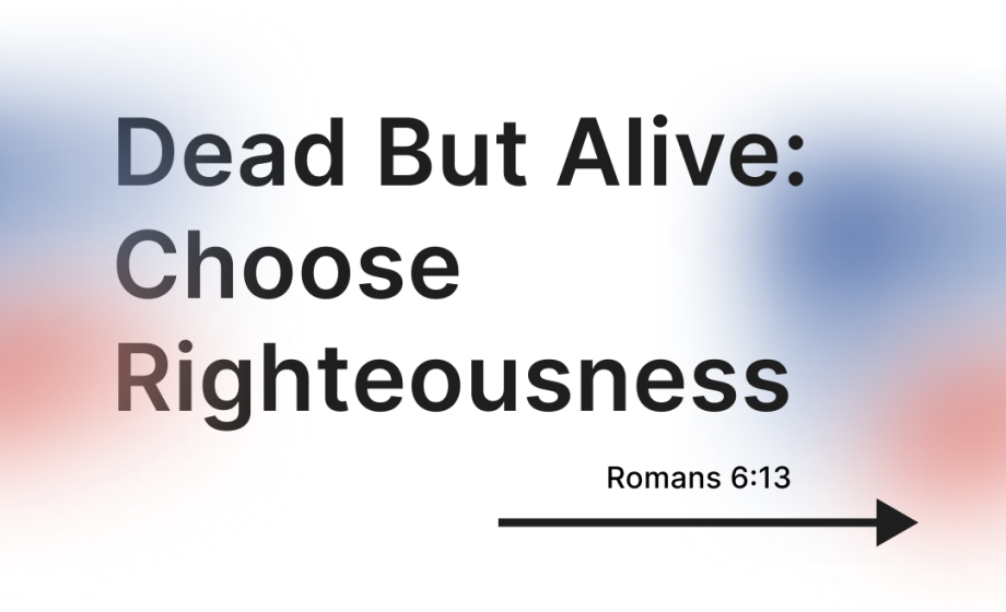 Dead But Alive: Choose Righteousness - Romans 6:13