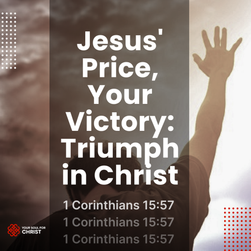 Jesus' Price, Your Victory: Triumph in Christ - 1 Corinthians 15:57