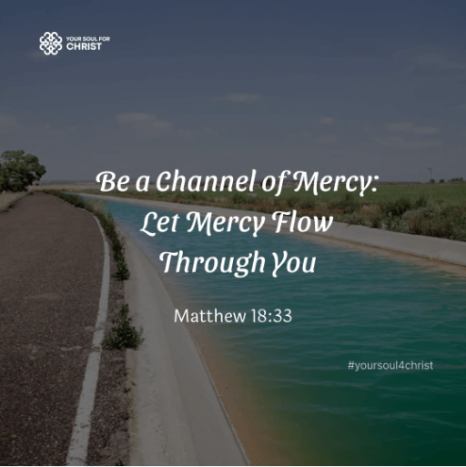 Be a Channel of Mercy: Let Mercy Flow Through You - Matthew 18:33