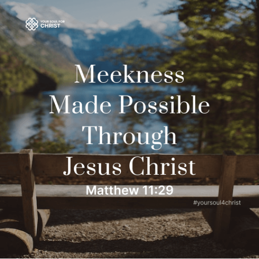 Meekness Made Possible Through Jesus Christ - Matthew 11:29