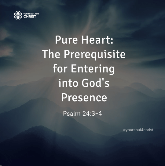 Pure Heart: The Prerequisite for Entering into God's Presence - Psalm 24:3