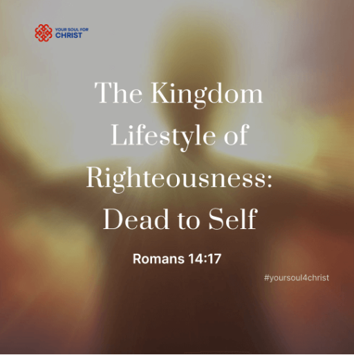 The Kingdom Lifestyle of Righteousness: Dead to Self - Romans 14:17