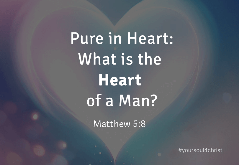 Pure in Heart: What is the Heart of a Man? - Matthew 5:8