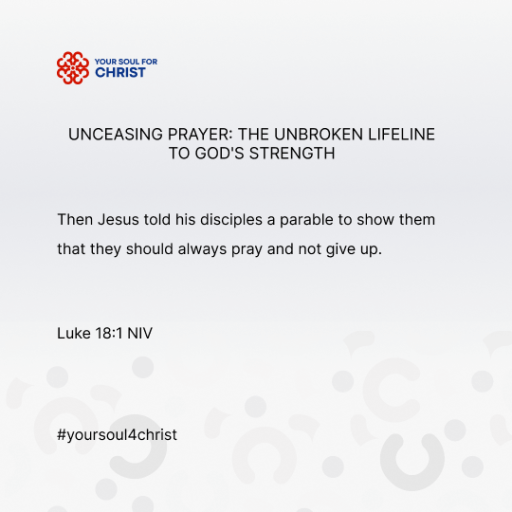 Unceasing Prayer: The Unbroken Lifeline to God's Strength - Luke 18:1