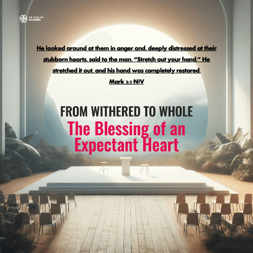 From Withered to Whole: The Blessing of an Expectant Heart - Mark 3:5