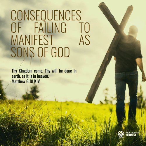 Consequences of Failing to Manifest as Sons of God - Matthew 6:10