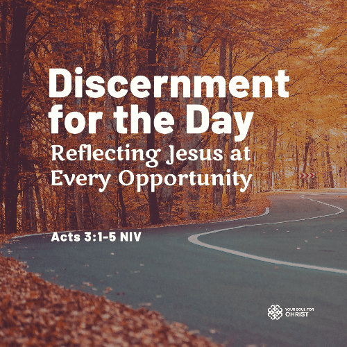 Discernment for the Day: Reflecting Jesus at Every Opportunity - Acts 3:1-5