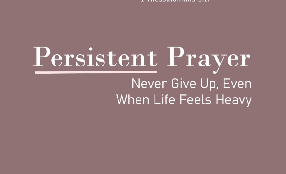 Persistent Prayer: Never Give Up, Even When Life Feels Heavy - 1 Thessalonians 5:17