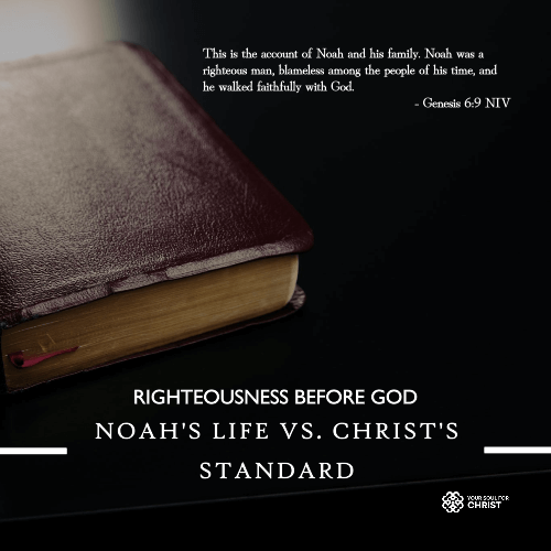 Righteousness Before God: Noah’s Life vs. Christ’s Standard - Genesis 6:9