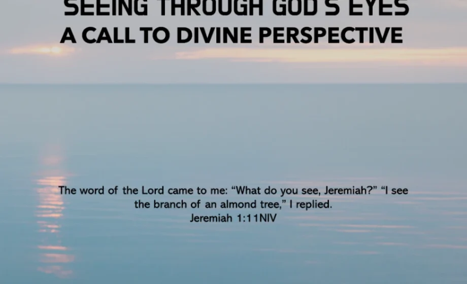 Seeing Through God’s Eyes: A Call to Divine Perspective - Jeremiah 1:11-12