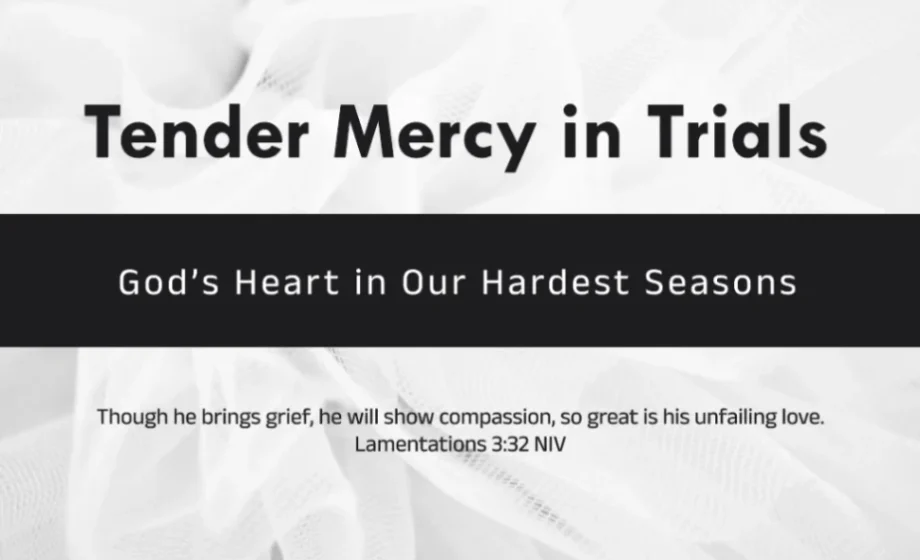 Tender Mercy in Trials: God’s Heart in Our Hardest Seasons - Lamentation 3:31-33