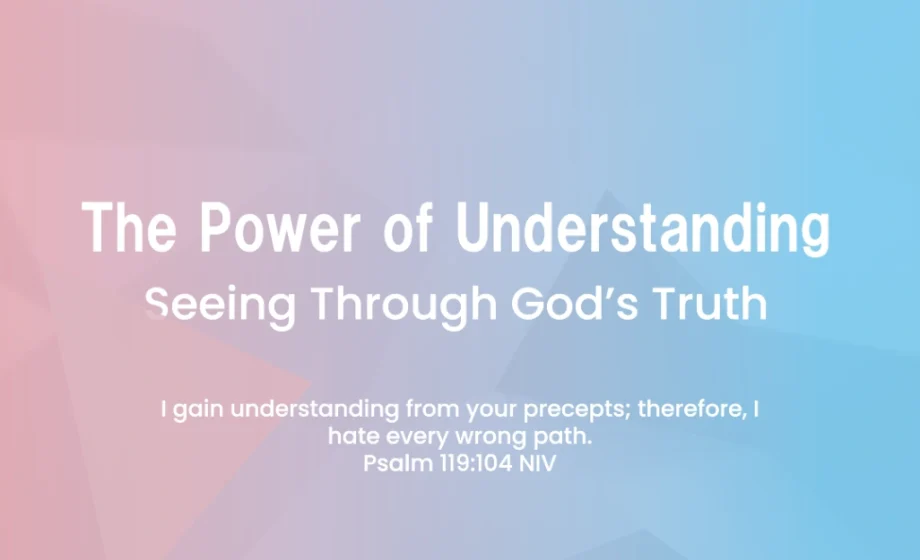 The Power of Understanding: Seeing Through God’s Truth - Psalm 119:104