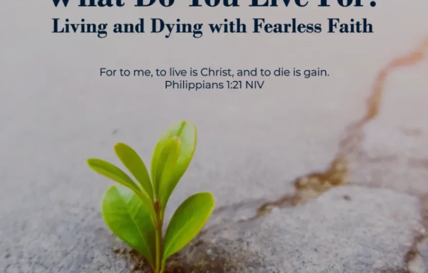 What Do You Live For? Living and Dying with Fearless Faith - Philippians 1:21