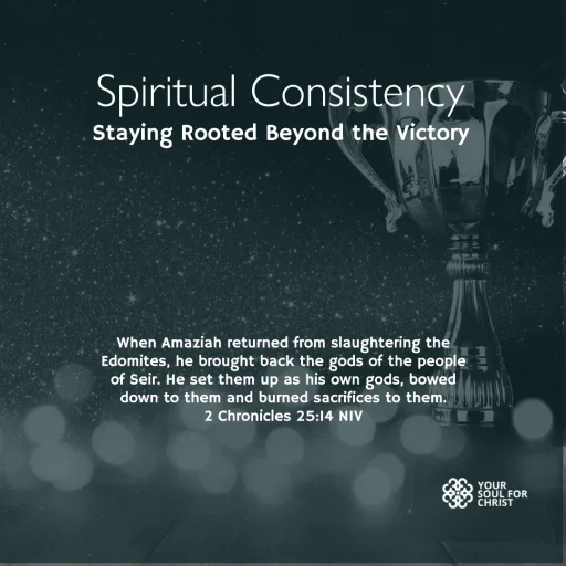 Spiritual Consistency: Staying Rooted Beyond the Victory - 2 Chronicles 25:14