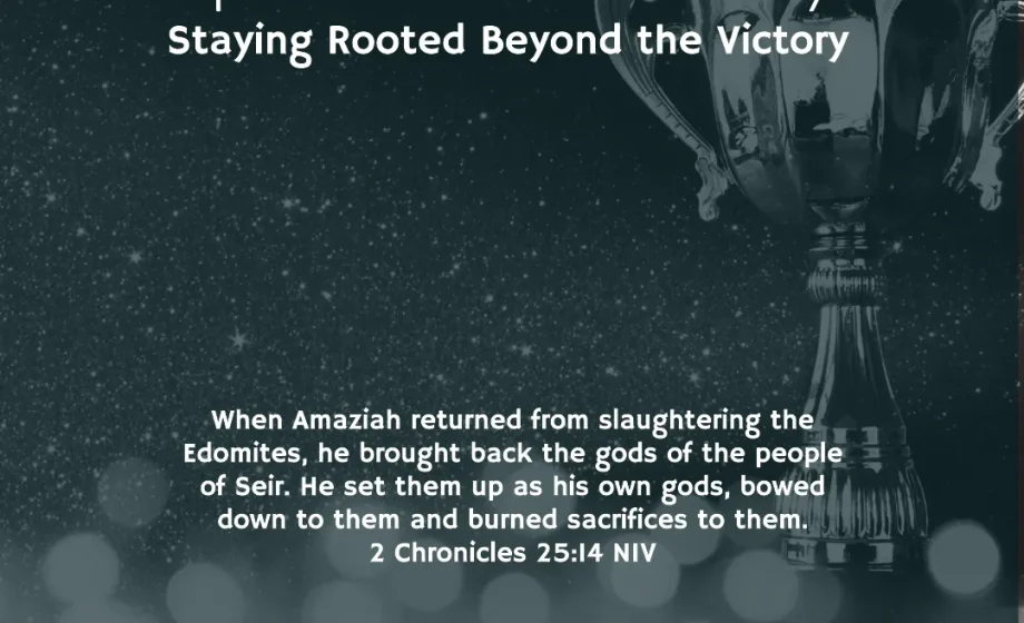 Spiritual Consistency: Staying Rooted Beyond the Victory - 2 Chronicles 25:14