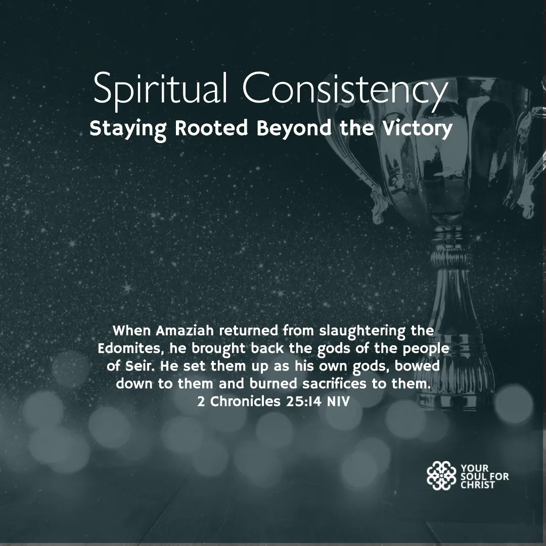 Spiritual Consistency: Staying Rooted Beyond the Victory - 2 Chronicles 25:14