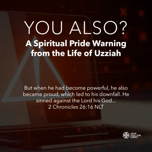 You Also? A Spiritual Pride Warning from the Life of Uzziah - 2 Chronicles 26:16