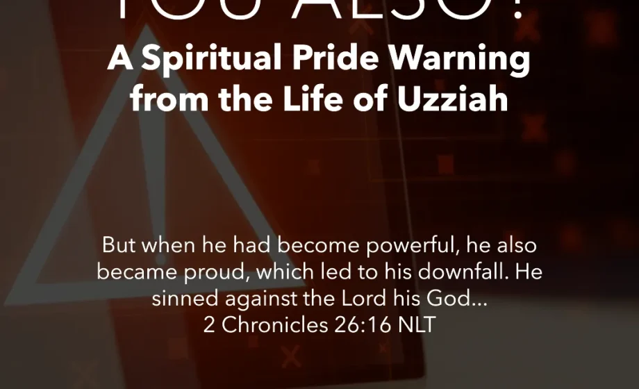 You Also? A Spiritual Pride Warning from the Life of Uzziah - 2 Chronicles 26:16
