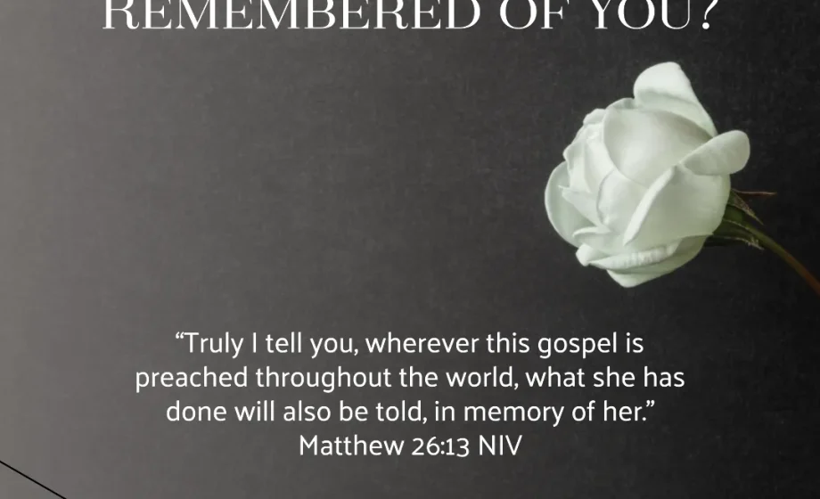 What Will Be Remembered of You? - Matthew 26v13