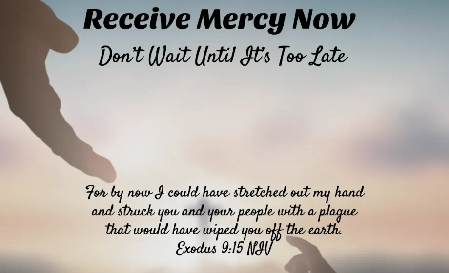 Receive Mercy Now — Don’t Wait Until It’s Too Late - Exodus 9:15-16