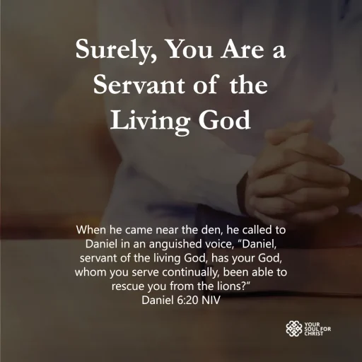 Surely, You Are a Servant of the Living God - Daniel 6:20