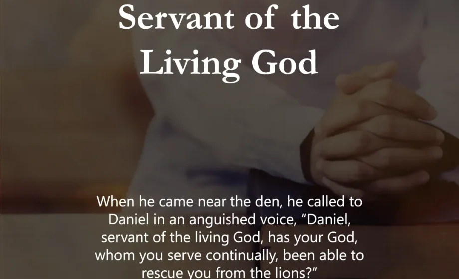 Surely, You Are a Servant of the Living God - Daniel 6:20
