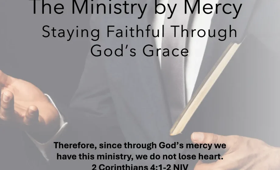 The Ministry by Mercy: Staying Faithful Through God’s Grace - 2 Conrinthians 4:1-2