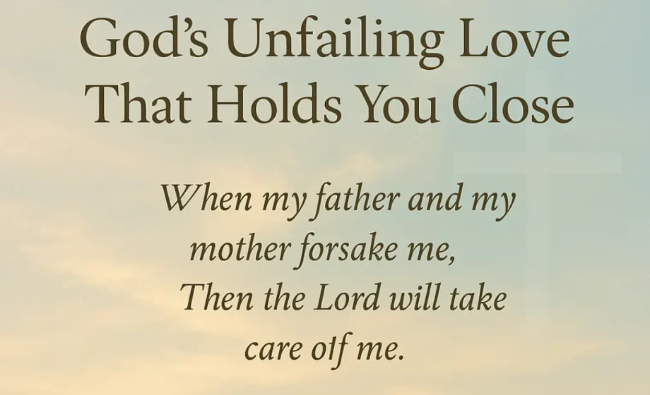 Never Forsake: God’s Unfailing Love That Holds You Close - Psalm 27:10