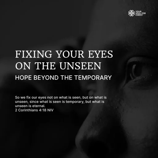 Fixing Your Eyes on the Unseen: Hope Beyond the Temporary - 2 Corinthians 4:18