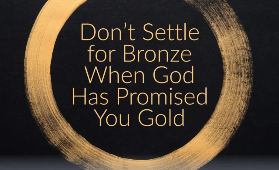 Don’t Settle for Bronze When God Has Promised You Gold - 2 Chronicles 12:10