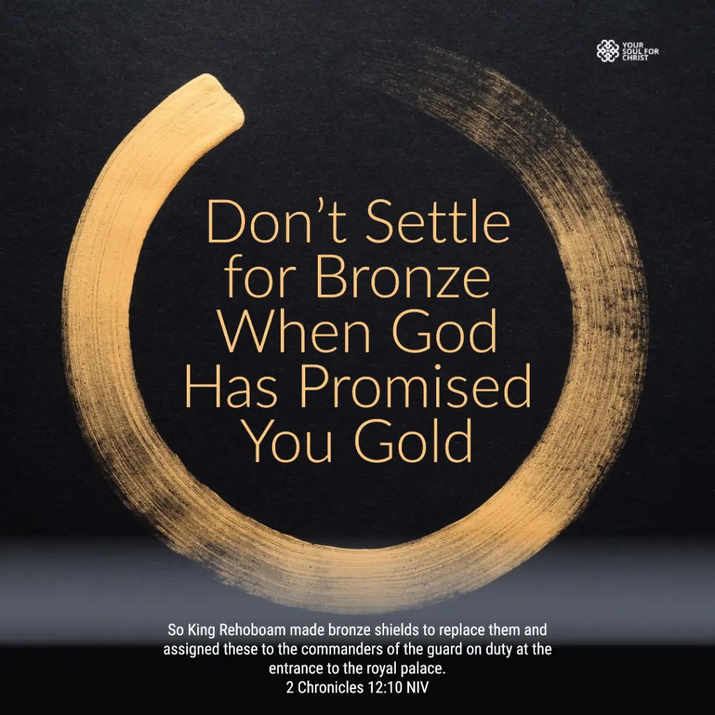 Don’t Settle for Bronze When God Has Promised You Gold - 2 Chronicles 12:10