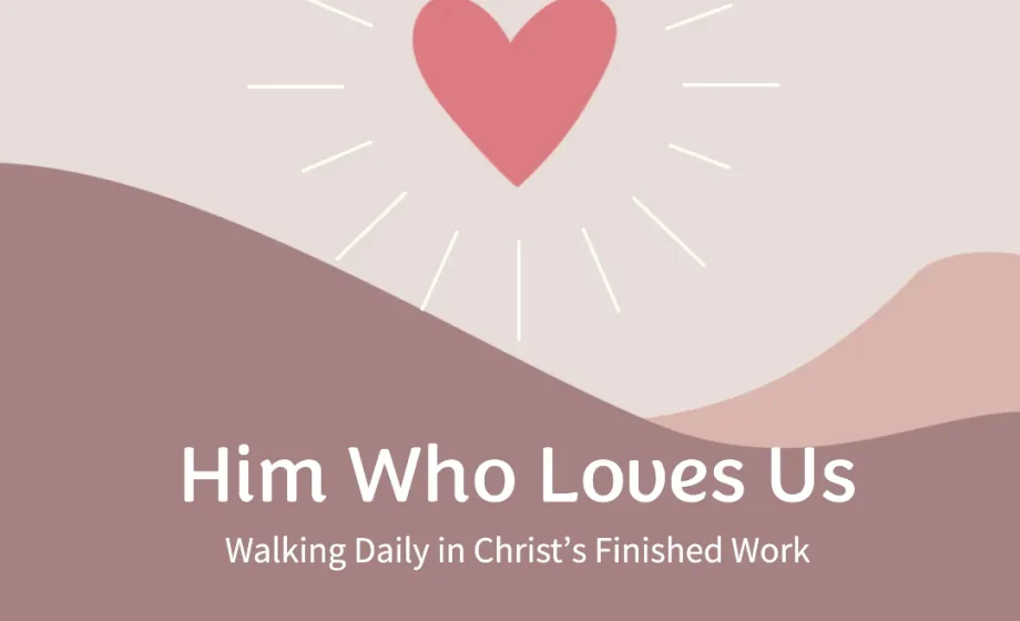 Him Who Loves Us: Walking Daily in Christ’s Finished Work - Revelations 1:5