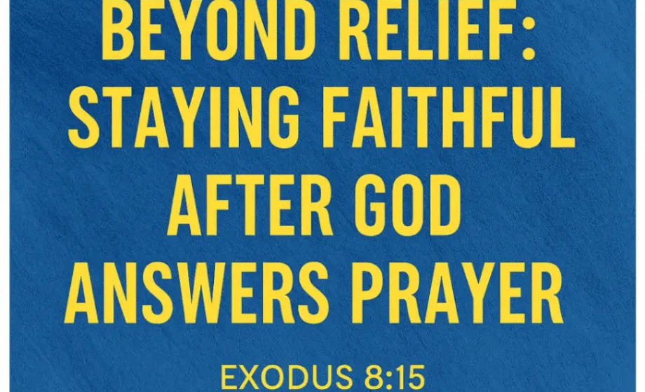 Beyond Relief: Staying Faithful After God Answers Prayer - Exodus 8:15