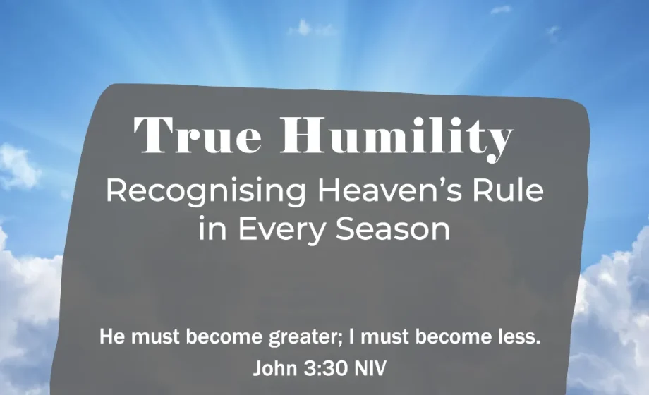 True Humility: Recognising Heaven’s Rule in Every Season - John 3:30