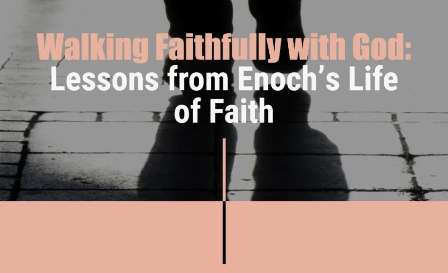 Walking Faithfully with God: Lessons from Enoch’s Life of Faith - Hebrews 11:5-6