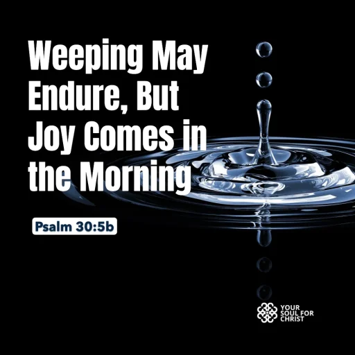 Weeping May Endure, But Joy Comes in the Morning - Psalm 30:5b
