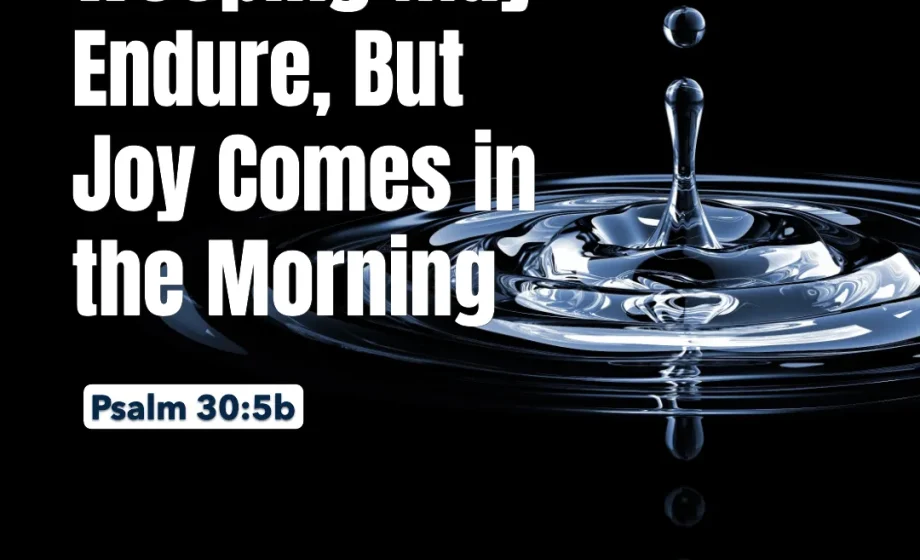 Weeping May Endure, But Joy Comes in the Morning - Psalm 30:5b