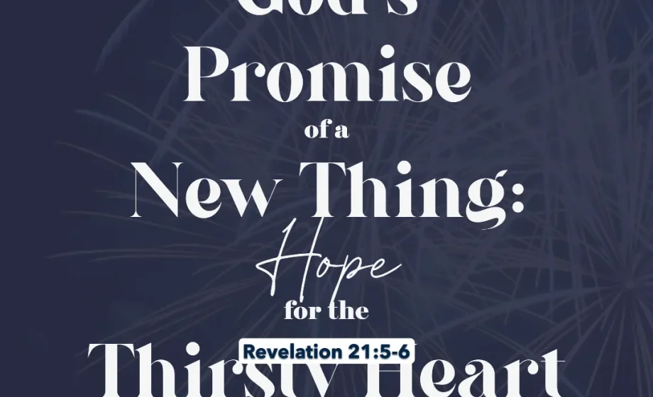 God’s Promise of a New Thing: Hope for the Thirsty Heart - Revelation21-5-6