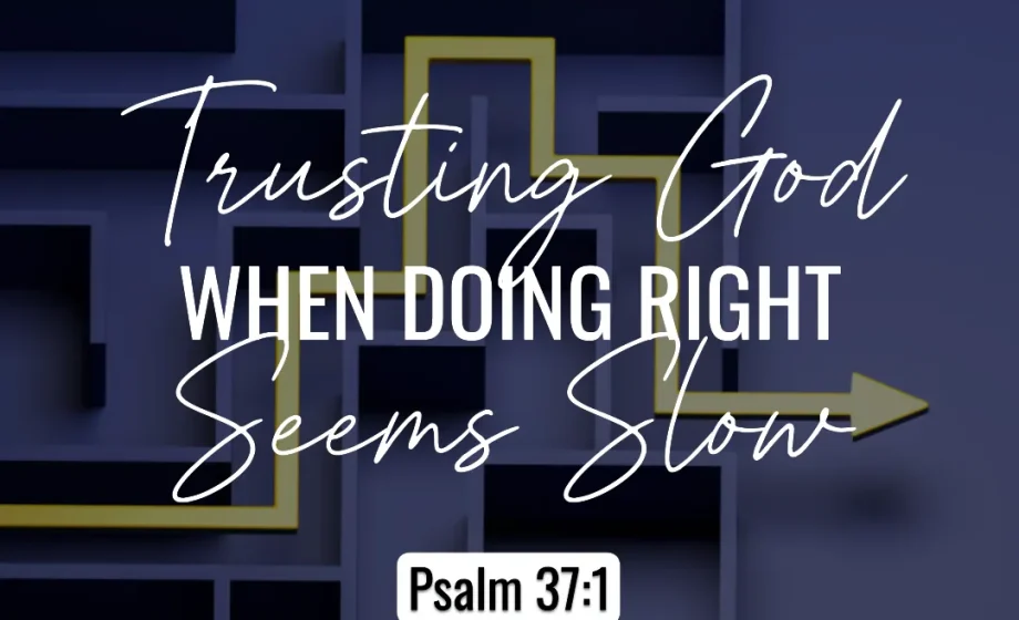 Trusting God When Doing Right Seems Slow - Psalm 37:1