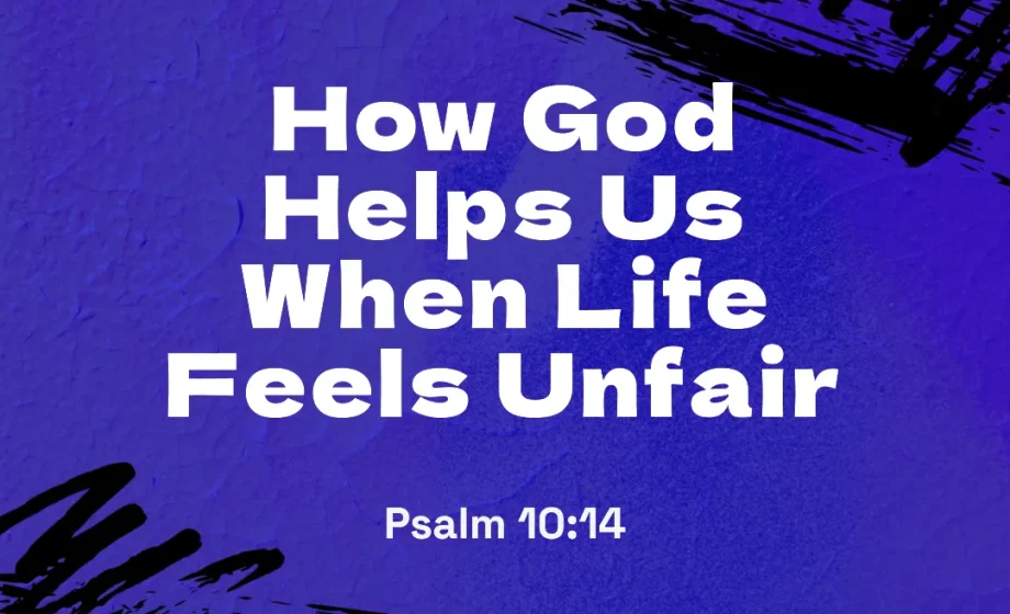 How God Helps Us When Life Feels Unfair - Psalm 10:14