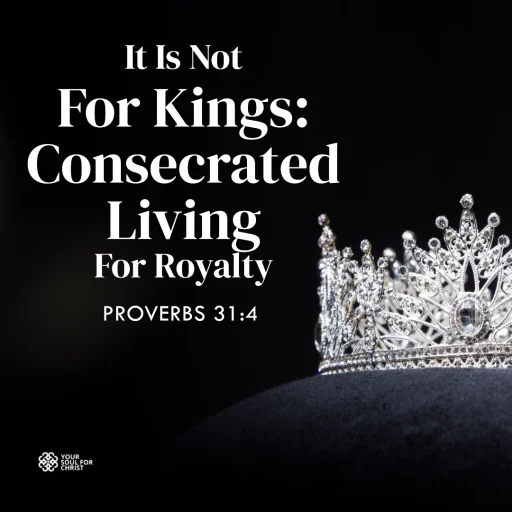 It Is Not For Kings: Consecrated Living For Royalty - Proverbs