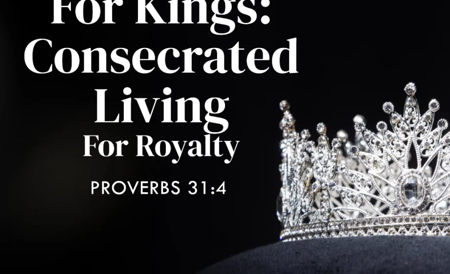 It Is Not For Kings: Consecrated Living For Royalty - Proverbs