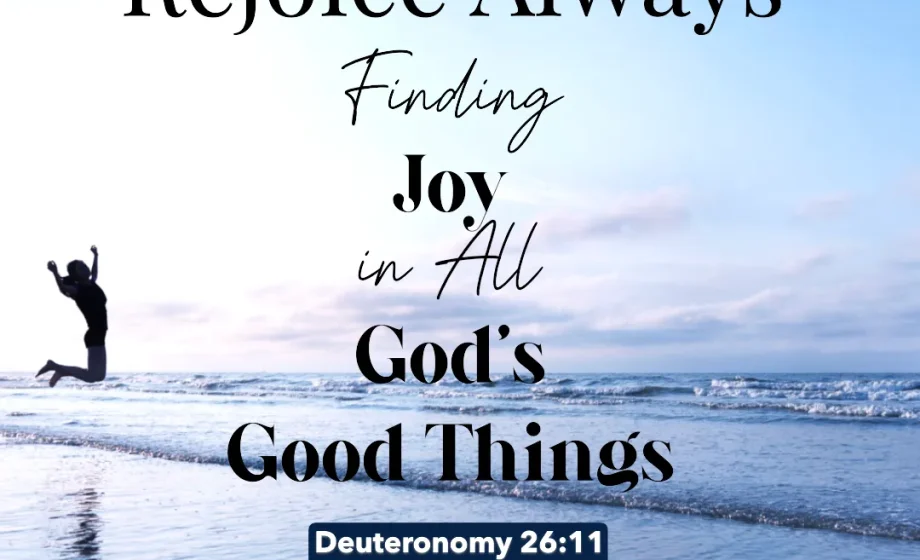 Rejoice Always: Finding Joy in All God’s Good Things - Deuteronomy 26:11