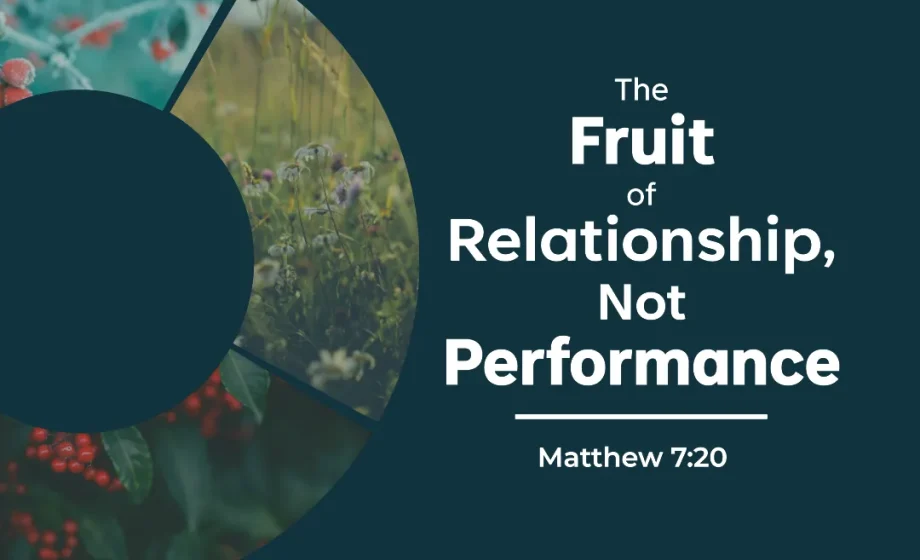 The Fruit of Relationship, Not Performance - Matthew 7:20