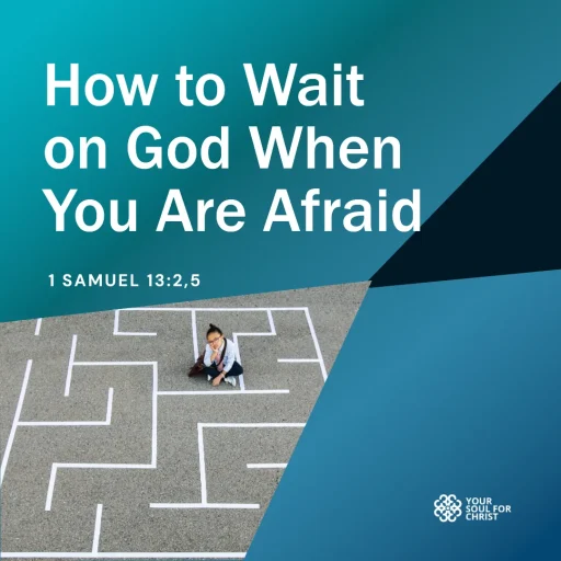 How to Wait on God When You Are Afraid - 1 Samuel 13