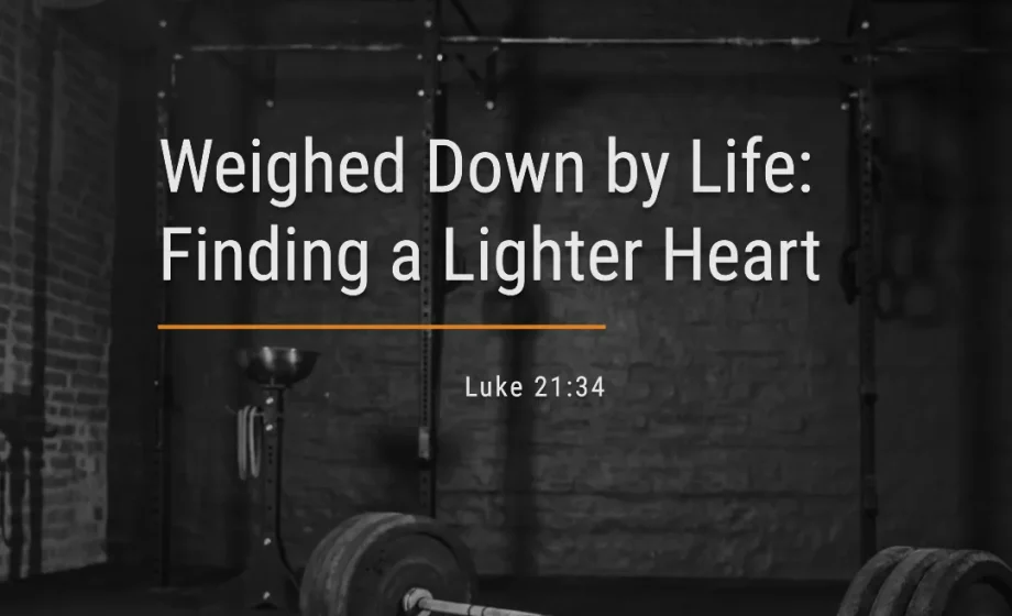 Weighed Down by Life: Finding a Lighter Heart - Luke 21:34