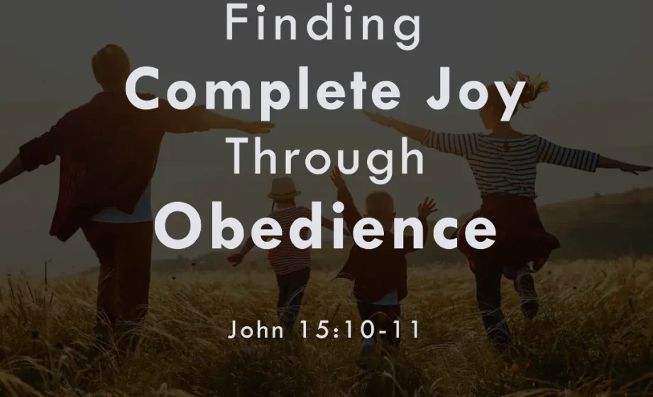 Finding Complete Joy Through Obedience - John 15:10-11