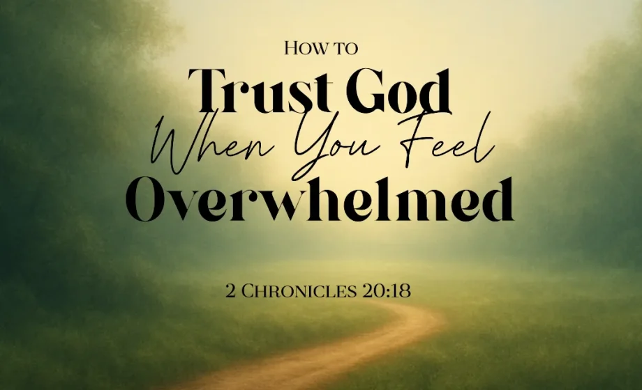 How to Trust God When You Feel Overwhelmed - 2 Chronicles 20:18