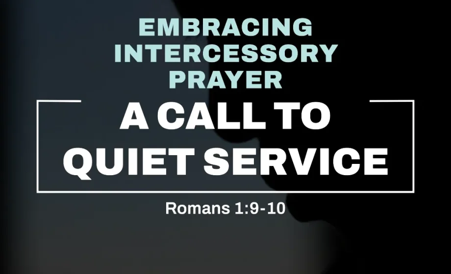 Embracing Intercessory Prayer: A Call to Quiet Service - Romans 1:9-10